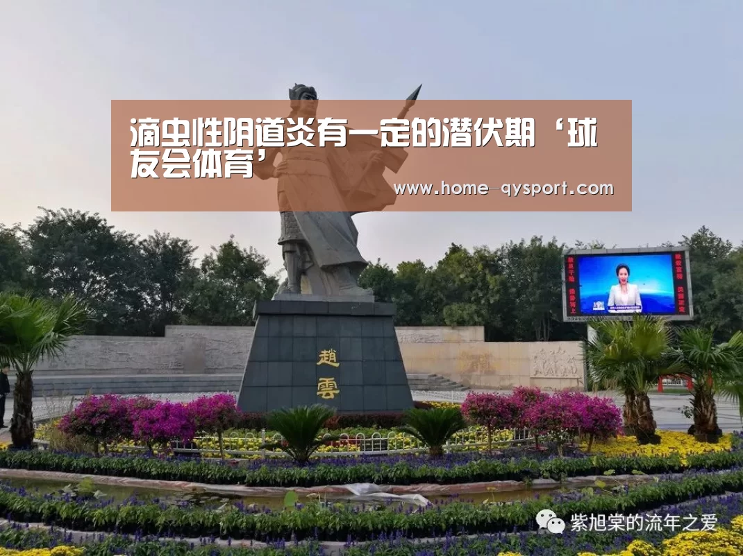 滴虫性阴道炎有一定的潜伏期‘球友会体育’(图1) 球友会